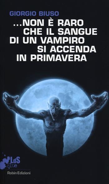 ...Non è raro che il sangue di un vampiro si accenda in primavera - Giorgio Biuso - Libro Robin Edizioni 2013, I libri da scoprire. Blue | Libraccio.it