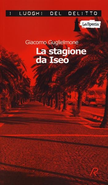 La stagione da Iseo - Giacomo Guglielmone - Libro Robin Edizioni 2013, I luoghi del delitto | Libraccio.it