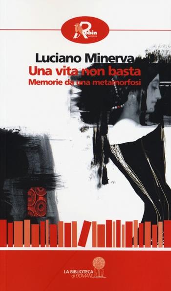Una vita non basta. Memorie da una metamorfosi - Luciano Minerva - Libro Robin Edizioni 2013, La biblioteca di domani | Libraccio.it