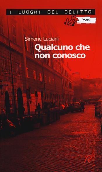 Qualcuno che non conosco. Le inchieste dell'investigatore Stefano Mori. Vol. 1 - Simone Luciani - Libro Robin Edizioni 2013, I luoghi del delitto | Libraccio.it
