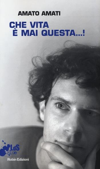 Che vita è mai questa...! - Amato Amati - Libro Robin Edizioni 2013, I libri da scoprire. Blue | Libraccio.it