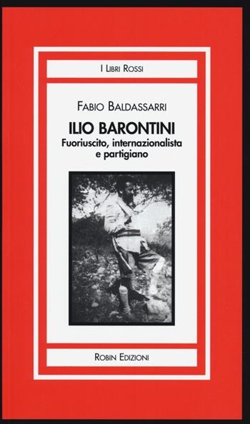Ilio Barontini. Fuoriuscito, internazionalista e partigiano - Fabio Baldassarri - Libro Robin 2013, I libri rossi | Libraccio.it