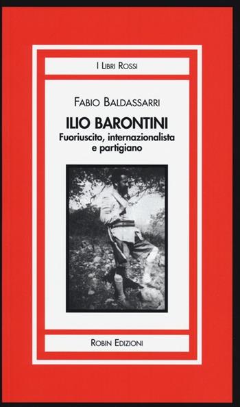 Ilio Barontini. Fuoriuscito, internazionalista e partigiano - Fabio Baldassarri - Libro Robin Edizioni 2013, I libri rossi | Libraccio.it