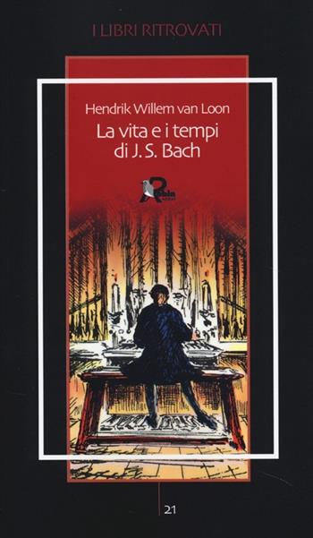 La vita e i tempi di J. S. Bach - Hendrik Willem Van Loon - Libro Robin Edizioni 2013, I libri ritrovati | Libraccio.it