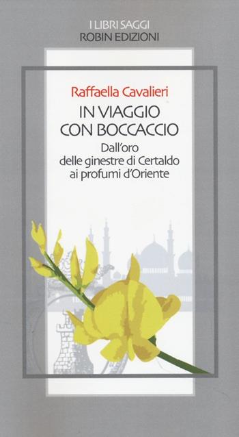 In viaggio con Boccaccio dall'oro delle ginestre di Certaldo ai profumi d'Oriente - Raffaella Cavalieri - Libro Robin Edizioni 2013, I libri saggi | Libraccio.it