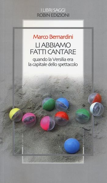 Li abbiamo fatti cantare. Quando la Versilia era la capitale dello spettacolo - Marco Bernardini - Libro Robin Edizioni 2013, I libri saggi | Libraccio.it