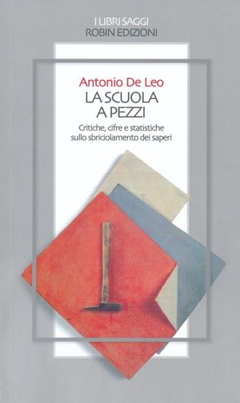 La scuola a pezzi. Critiche, cifre e statistiche sullo sbriciolamento dei saperi - Antonio De Leo - Libro Robin Edizioni 2013, I libri saggi | Libraccio.it
