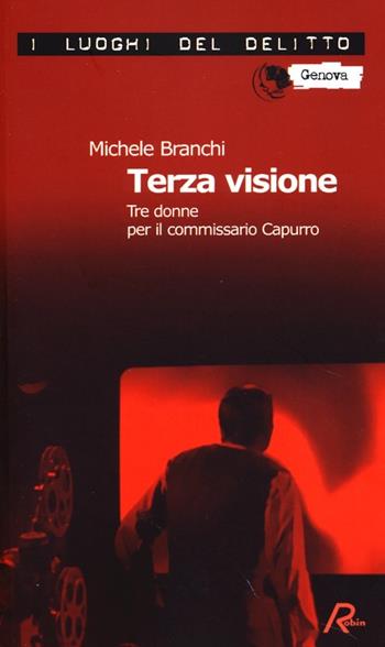 Terza visione. Tre donne per il commissario Capurro - Michele Branchi - Libro Robin 2013, I luoghi del delitto | Libraccio.it
