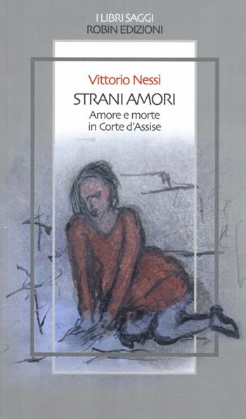 Strani amori. Amore e morte in Corte d'Assise - Vittorio Nessi - Libro Robin 2013, I libri saggi | Libraccio.it