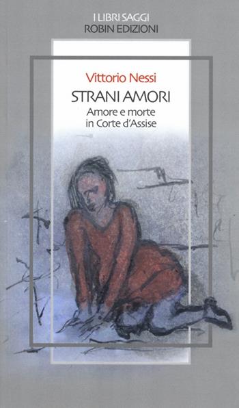 Strani amori. Amore e morte in Corte d'Assise - Vittorio Nessi - Libro Robin Edizioni 2013, I libri saggi | Libraccio.it