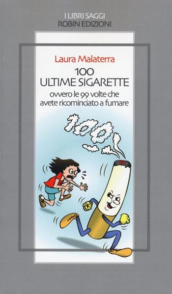 100 ultime sigarette. Ovvero le 99 volte che avete ricominciato a fumare - Laura Malaterra - Libro Robin Edizioni 2013, I libri saggi | Libraccio.it