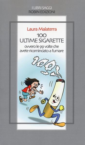 100 ultime sigarette. Ovvero le 99 volte che avete ricominciato a fumare - Laura Malaterra - Libro Robin 2013, I libri saggi | Libraccio.it