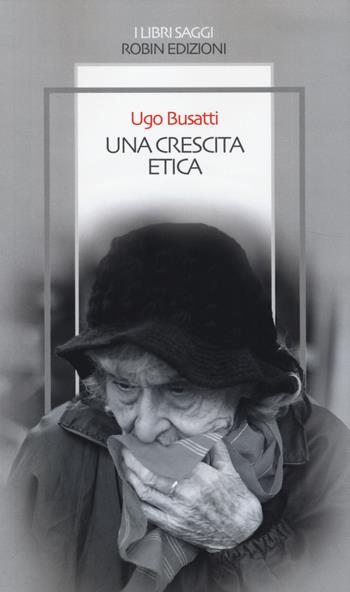 Una crescita etica - Ugo Busatti - Libro Robin Edizioni 2014, I libri saggi | Libraccio.it