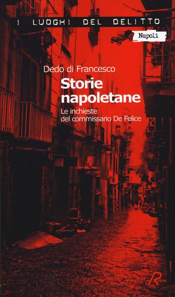 Storie napoletane. Le inchieste del commissario De Felice - Dedo Di Francesco - Libro Robin Edizioni 2014, I luoghi del delitto | Libraccio.it