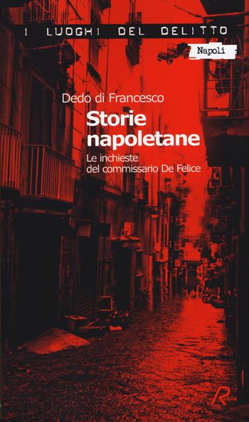 Storie napoletane. Le inchieste del commissario De Felice - Dedo Di Francesco - Libro Robin 2014, I luoghi del delitto | Libraccio.it