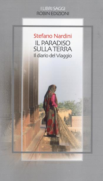 Il paradiso sulla terra. Il diario del viaggio - Stefano Nardini - Libro Robin Edizioni 2014, I libri saggi | Libraccio.it