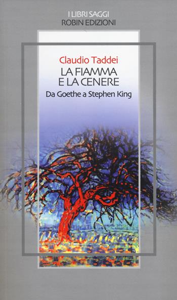 La fiamma e la cenere. Da Goethe a Stephen King - Claudio Taddei - Libro Robin Edizioni 2014, I libri saggi | Libraccio.it