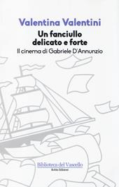 Un fanciullo delicato e forte. Il cinema di Gabriele D'Annunzio