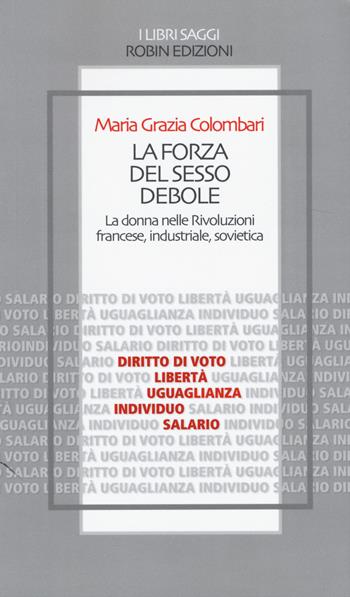 La forza del sesso debole. La donna nelle Rivoluzioni francese, industriale, sovietica - Maria Grazia Colombari - Libro Robin Edizioni 2014, I libri saggi | Libraccio.it