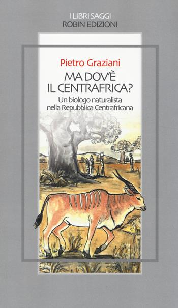 Ma dov'è il centrafrica? Un biologo naturalista nella Repubblica Centrafricana - Pietro Graziani - Libro Robin Edizioni 2014, I libri saggi | Libraccio.it