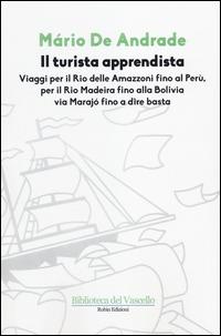 Il turista apprendista. Viaggio per il Rio delle Amazzoni fino al Perù, per il Rio Madeira fino alla Bolivia via Marajò fino a dire basta. 1927 - Mario de Andrade - Libro Robin Edizioni 2014, Biblioteca del vascello | Libraccio.it