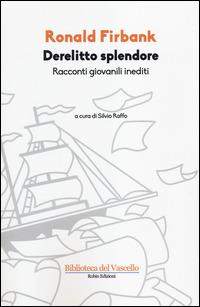 Derelitto splendore. Racconti giovanili inediti - Ronald Firbank - Libro Robin Edizioni 2014, Biblioteca del vascello | Libraccio.it