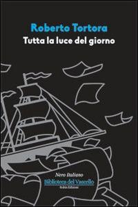 Tutta la luce del giorno - Roberto Tortora - Libro Robin Edizioni 2015, Biblioteca del vascello | Libraccio.it