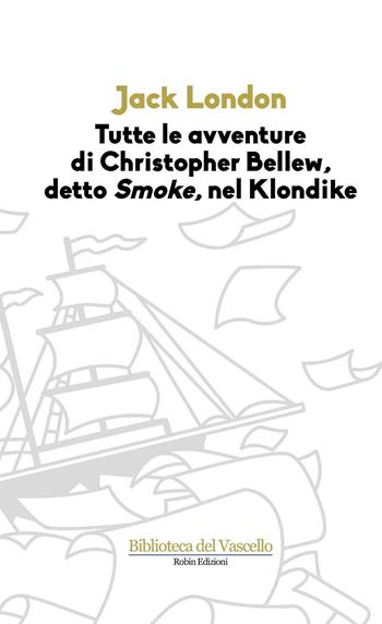 Tutte le avvenure di Christopher Bellew, detto «Smoke», nel Klondike - Jack London - Libro Robin Edizioni 2016, Biblioteca del vascello | Libraccio.it