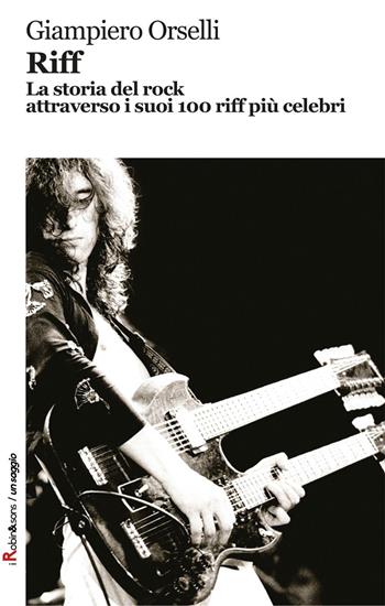 Riff. La storia del rock attraverso i suoi 100 riff più celebri - Giampiero Orselli - Libro Robin Edizioni 2016, Robin&sons | Libraccio.it