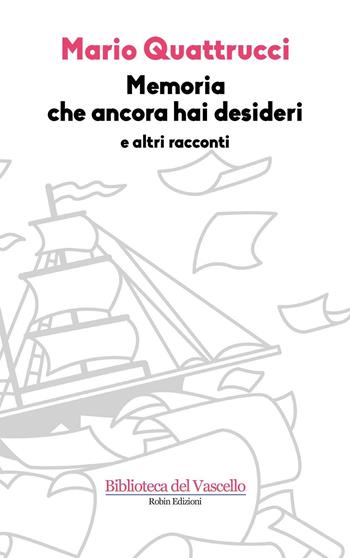 Memoria che ancora hai desideri e altri racconti - Mario Quattrucci - Libro Robin Edizioni 2016, Biblioteca del vascello | Libraccio.it