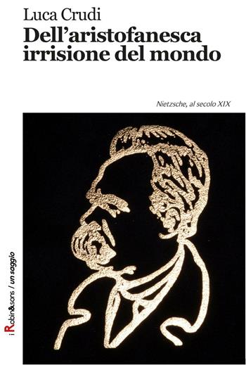 Dell'aristofanesca irrisione del mondo. Nietzsche, al secolo XIX - Luca Crudi - Libro Robin 2016, Robin&sons | Libraccio.it