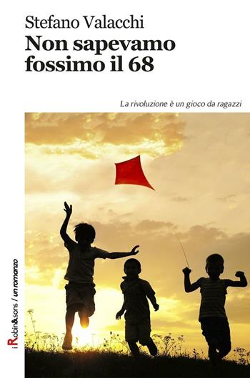Non sapevamo fossimo il '68. La rivoluzione è un gioco da ragazzi - Stefano Valacchi - Libro Robin Edizioni 2017, Robin&sons | Libraccio.it