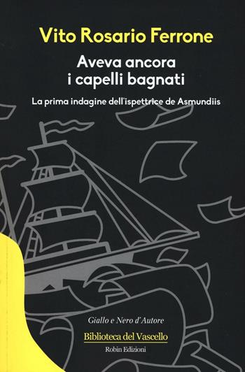 Aveva ancora i capelli bagnati. La prima indagine dell'ispettrice de Asmundis - Vito Rosario Ferrone - Libro Robin Edizioni 2017, Biblioteca del vascello | Libraccio.it