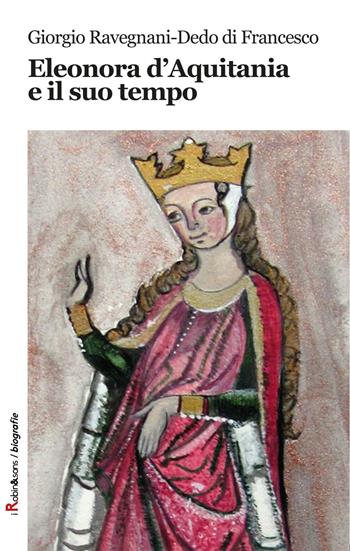 Eleonora d'Aquitania e il suo tempo - Giorgio Ravegnani, Dedo Di Francesco - Libro Robin Edizioni 2017, Robin&sons | Libraccio.it