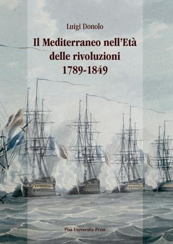 Il Mediterraneo nell'età delle rivoluzioni 1789-1849 - Luigi Donolo - Libro Pisa University Press 2012 | Libraccio.it