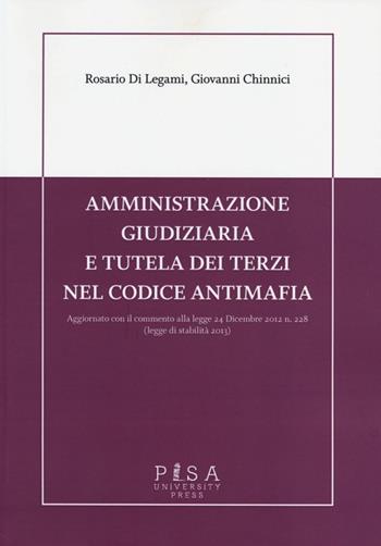 Amministrazione giudiziaria e tutela dei terzi nel codice antimafia. Aggiornato con il commento alla legge 24 dicembre 2012 n. 228 (legge di stabilità 2013) - Rosario Di Legami, Giovanni Chinnici - Libro Pisa University Press 2013 | Libraccio.it