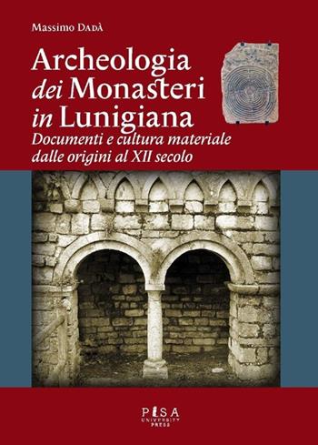 Archeologia dei monasteri in Lunigiana. Documenti e cultura materiale degli enti monastici della diocesi di Luni dalle origini al XII secolo - Massimo Dadà - Libro Pisa University Press 2013 | Libraccio.it