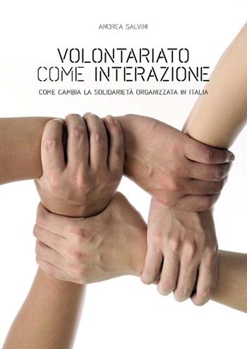 Volontariato come interazione. Come cambia la solidarietà organizzata in Italia - Andrea Salvini - Libro Pisa University Press 2013 | Libraccio.it