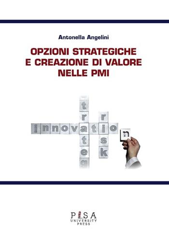 Opzioni strategiche e creazione di valore nelle PMI - Antonella Angelini - Libro Pisa University Press 2013 | Libraccio.it