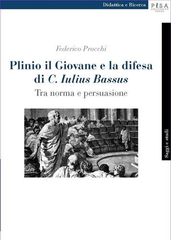 Plinio il Giovane e la difesa di «C. Iulius Bassus». Tra norma e persuasione - Federico Procchi - Libro Pisa University Press 2013, Didattica e Ricerca. Saggi e studi | Libraccio.it