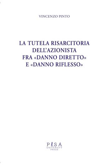 La tutela risarcitoria dell'azionista fra «danno diretto» e «danno riflesso» - Vincenzo Pinto - Libro Pisa University Press 2013 | Libraccio.it