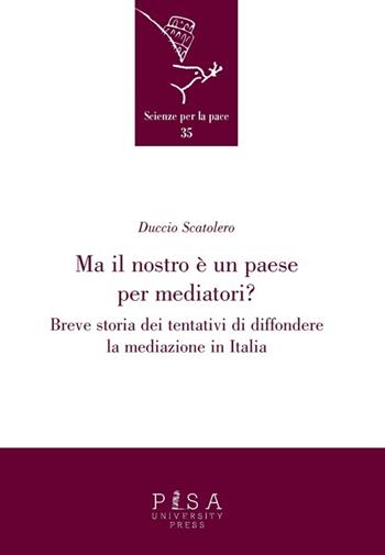 Ma il nostro è un paese per mediatori? Breve storia dei tentativi di diffondere la mediazione in Italia - Duccio Scatolero - Libro Pisa University Press 2013, Scienze per la Pace | Libraccio.it