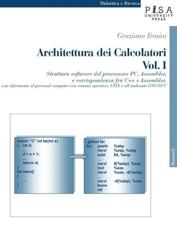 Architettura dei calcolatori. Vol. 1: Struttura software del processore PC, Assembler e corrispondenza fra C++ e Assembler, con riferimento al personal computer con sistema operativo Unix.... - Graziano Frosini - Libro Pisa University Press 2013, Didattica e Ricerca. Manuali | Libraccio.it