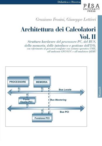 Architettura dei calcolatori. Vol. 2: Struttura hardware del processore PC, del Bus, della memoria, delle interfacce e gestione dell'I/O, con riferimento al personal computer.... - Graziano Frosini, Giuseppe Lettieri - Libro Pisa University Press 2013, Didattica e Ricerca. Manuali | Libraccio.it