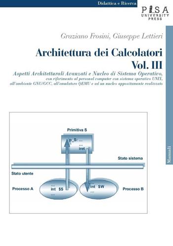 Architettura dei calcolatori. Vol. 3: Aspetti architetturali avanzati e nucleo di sistema operativo, con riferimento al personal computer con sistema operativo Unix.... - Graziano Frosini, Giuseppe Lettieri - Libro Pisa University Press 2013, Didattica e Ricerca. Manuali | Libraccio.it