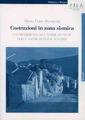 Costruzioni in zona sismica. Con riferimento alle norme tecniche per le costruzioni d. m. 14.01.2008 - Maria Luisa Beconcini - Libro Pisa University Press 2013 | Libraccio.it