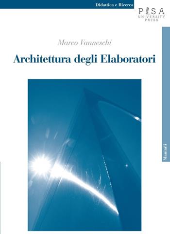 Architettura degli elaboratori - Marco Vanneschi - Libro Pisa University Press 2013, Didattica e Ricerca. Manuali | Libraccio.it