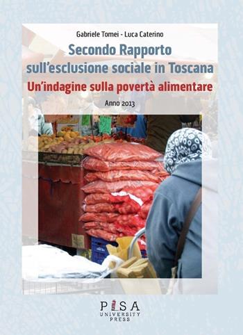 Secondo Rapporto sull'esclusione sociale in Toscana. Un'indagine sulla povertà alimentare. Anno 2013 - Gabriele Tomei, Luca Caterino - Libro Pisa University Press 2013 | Libraccio.it