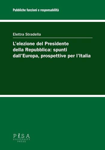 L' elezione del Presidente della Repubblica: spunti dall'Europa, prospettive per l'Italia - Elettra Stradella - Libro Pisa University Press 2013, Pubbliche funzioni e responsabilità | Libraccio.it