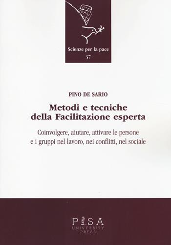 Metodi e tecniche della facilitazione esperta. Coinvolgere, aiutare, attivare le persone e i gruppi nel lavoro, nei conflitti, nel sociale - Pino De Sario - Libro Pisa University Press 2014, Scienze per la Pace | Libraccio.it